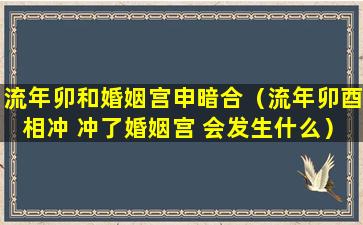 流年卯和婚姻宫申暗合（流年卯酉相冲 冲了婚姻宫 会发生什么）